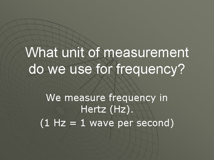 What unit of measurement do we use for frequency? We measure frequency in Hertz