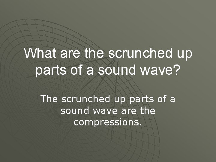 What are the scrunched up parts of a sound wave? The scrunched up parts