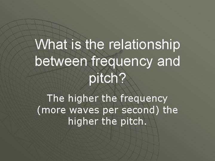 What is the relationship between frequency and pitch? The higher the frequency (more waves