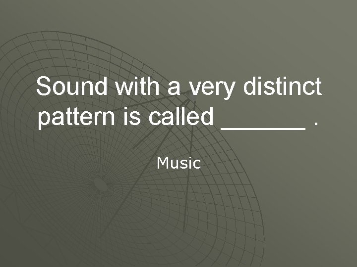 Sound with a very distinct pattern is called ______. Music 
