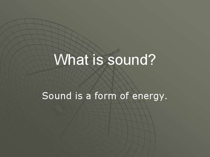 What is sound? Sound is a form of energy. 