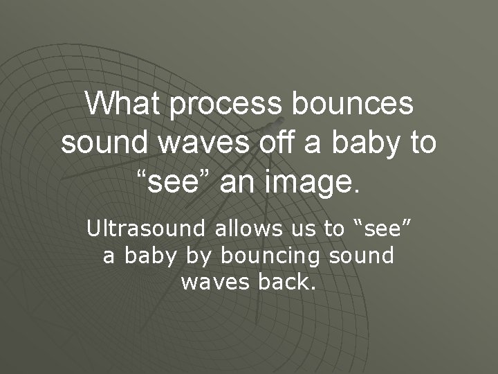 What process bounces sound waves off a baby to “see” an image. Ultrasound allows