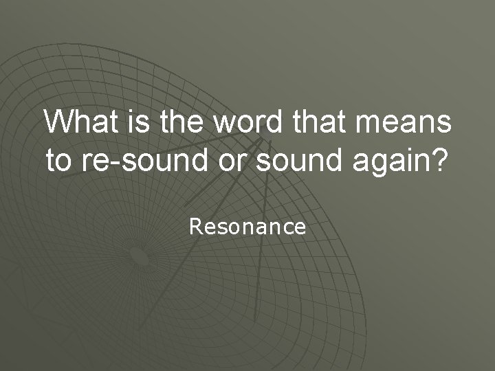 What is the word that means to re-sound or sound again? Resonance 