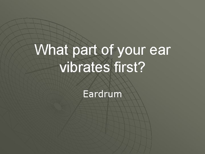 What part of your ear vibrates first? Eardrum 