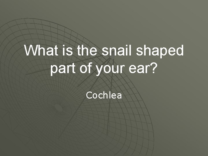 What is the snail shaped part of your ear? Cochlea 