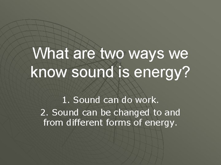 What are two ways we know sound is energy? 1. Sound can do work.