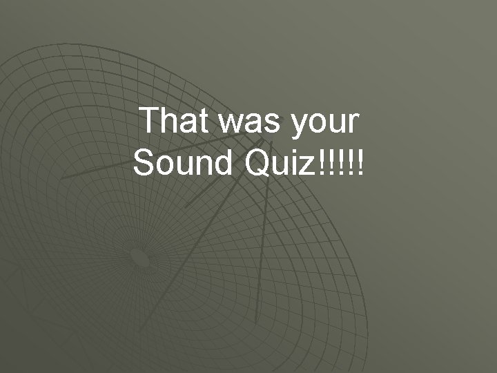 That was your Sound Quiz!!!!! 