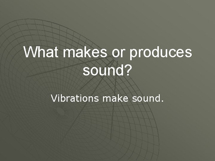 What makes or produces sound? Vibrations make sound. 