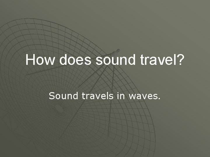 How does sound travel? Sound travels in waves. 