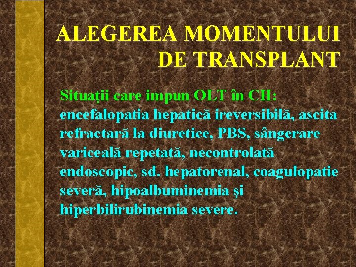 ALEGEREA MOMENTULUI DE TRANSPLANT Situaţii care impun OLT în CH: encefalopatia hepatică ireversibilă, ascita