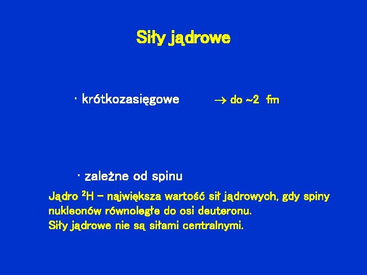 Siły jądrowe • krótkozasięgowe do 2 fm • zależne od spinu Jądro 2 H