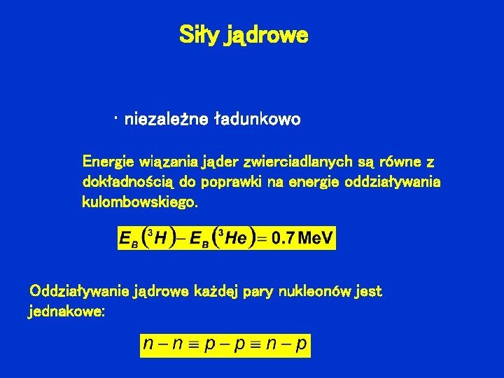 Siły jądrowe • niezależne ładunkowo Energie wiązania jąder zwierciadlanych są równe z dokładnością do