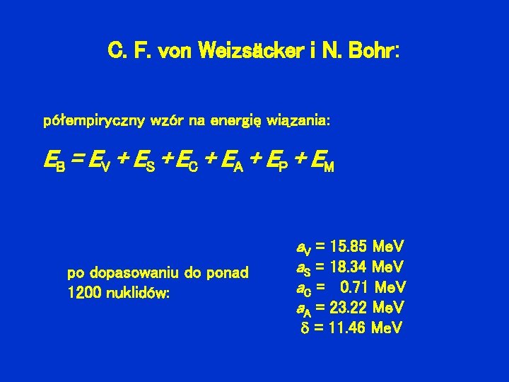 C. F. von Weizsäcker i N. Bohr: półempiryczny wzór na energię wiązania: EB =