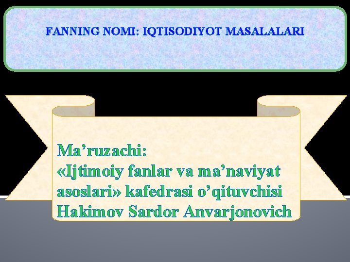 FANNING NOMI: IQTISODIYOT MASALALARI Ma’ruzachi: «Ijtimoiy fanlar va ma’naviyat asoslari» kafedrasi o’qituvchisi Hakimov Sardor