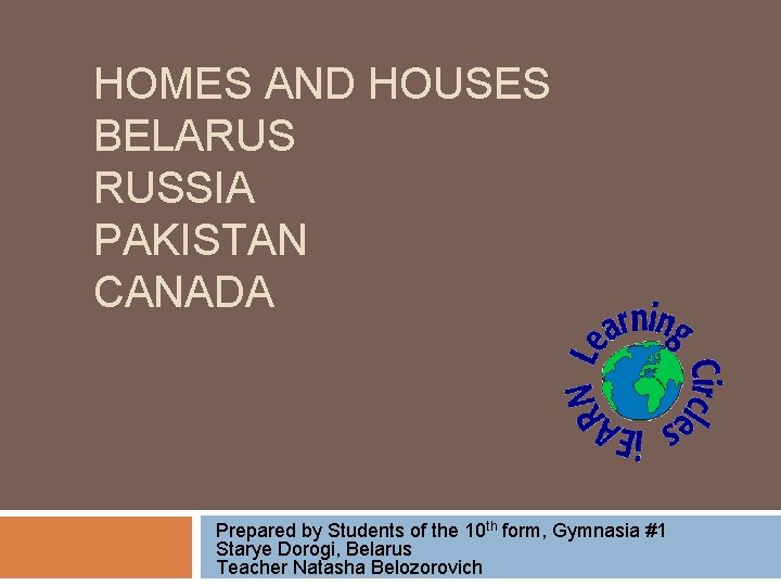 HOMES AND HOUSES BELARUS RUSSIA PAKISTAN CANADA Prepared by Students of the 10 th