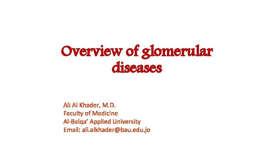 Overview of glomerular diseases Ali Al Khader, M. D. Faculty of Medicine Al-Balqa’ Applied