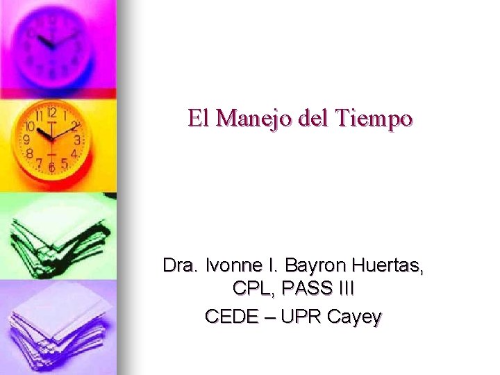 El Manejo del Tiempo Dra. Ivonne I. Bayron Huertas, CPL, PASS III CEDE –