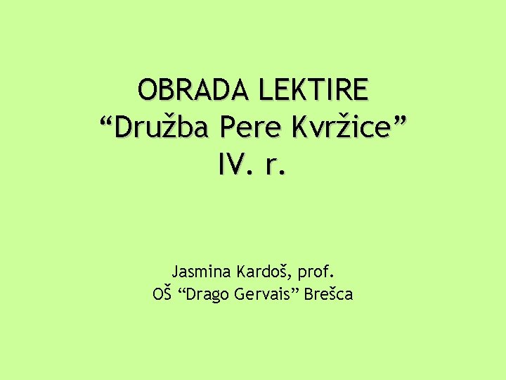 OBRADA LEKTIRE “Družba Pere Kvržice” IV. r. Jasmina Kardoš, prof. OŠ “Drago Gervais” Brešca