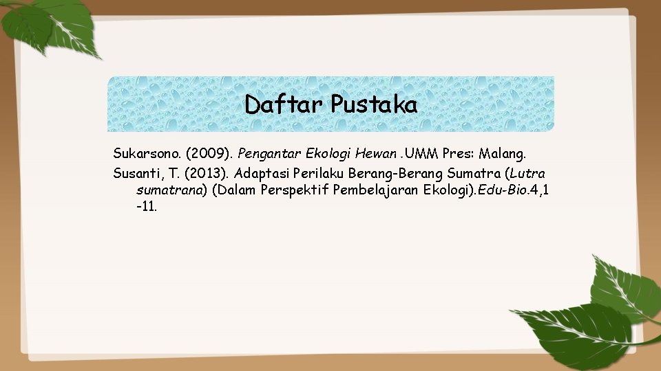 Daftar Pustaka Sukarsono. (2009). Pengantar Ekologi Hewan. UMM Pres: Malang. Susanti, T. (2013). Adaptasi