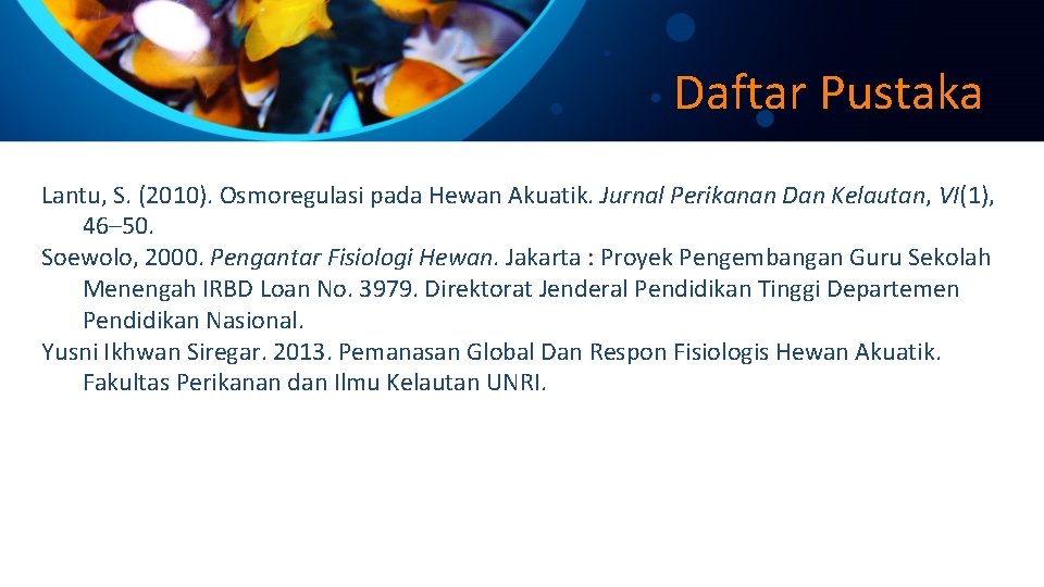 Daftar Pustaka Lantu, S. (2010). Osmoregulasi pada Hewan Akuatik. Jurnal Perikanan Dan Kelautan, VI(1),