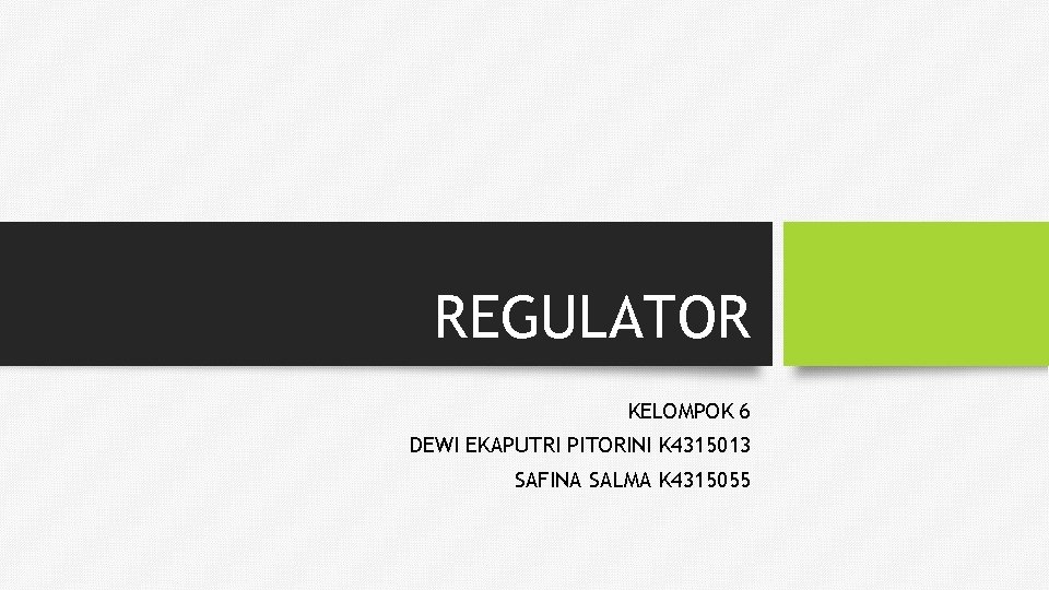 REGULATOR KELOMPOK 6 DEWI EKAPUTRI PITORINI K 4315013 SAFINA SALMA K 4315055 