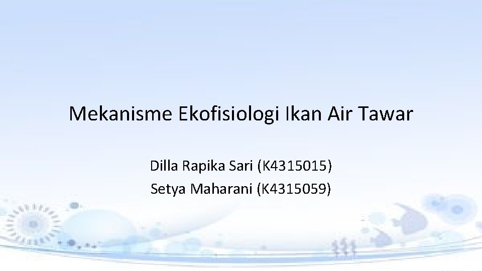 Mekanisme Ekofisiologi Ikan Air Tawar Dilla Rapika Sari (K 4315015) Setya Maharani (K 4315059) Mekanisme Ekofisiologi Ikan Air Tawar Dilla Rapika Sari (K 4315015) Setya Maharani (K 4315059)
