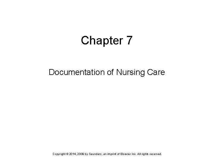 Chapter 7 Documentation of Nursing Care Copyright © 2014, 2009 by Saunders, an imprint