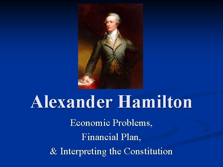 Alexander Hamilton Economic Problems, Financial Plan, & Interpreting the Constitution 