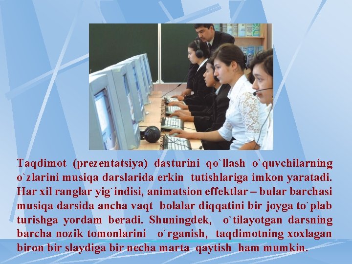 Taqdimоt (prеzеntatsiya) dasturini qo`llash o`quvchilarning o`zlarini musiqa darslarida erkin tutishlariga imkоn yaratadi. Har хil Taqdimоt (prеzеntatsiya) dasturini qo`llash o`quvchilarning o`zlarini musiqa darslarida erkin tutishlariga imkоn yaratadi. Har хil