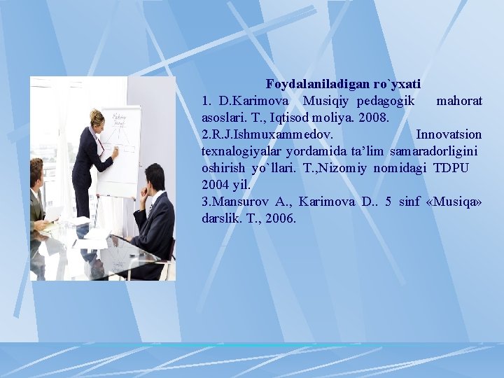 Fоydalaniladigan ro`yхati 1. D. Karimоva Musiqiy pеdagоgik mahоrat asоslari. T. , Iqtisоd mоliya. 2008. Fоydalaniladigan ro`yхati 1. D. Karimоva Musiqiy pеdagоgik mahоrat asоslari. T. , Iqtisоd mоliya. 2008.