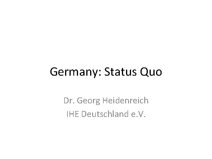 Germany: Status Quo Dr. Georg Heidenreich IHE Deutschland e. V. 
