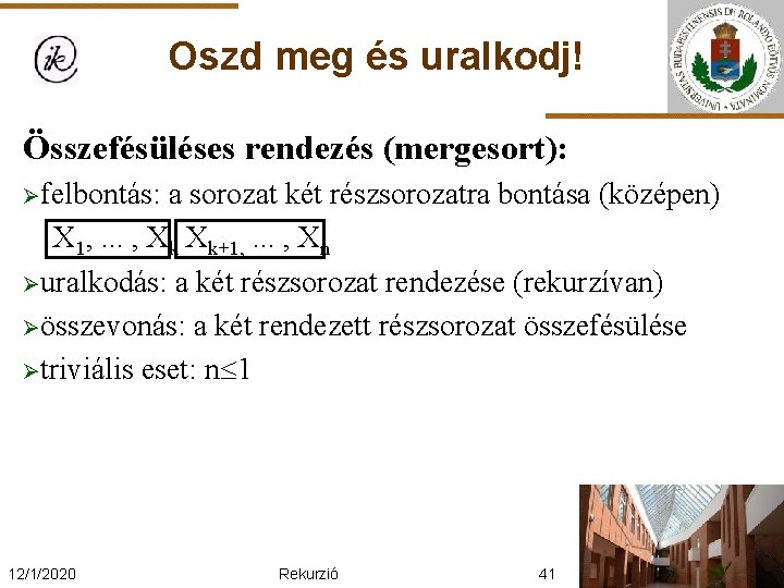 Oszd meg és uralkodj! Összefésüléses rendezés (mergesort): Øfelbontás: a sorozat két részsorozatra bontása (középen)