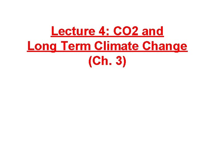 Lecture 4: CO 2 and Long Term Climate Change (Ch. 3) 