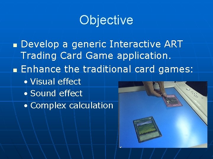 Objective n n Develop a generic Interactive ART Trading Card Game application. Enhance the
