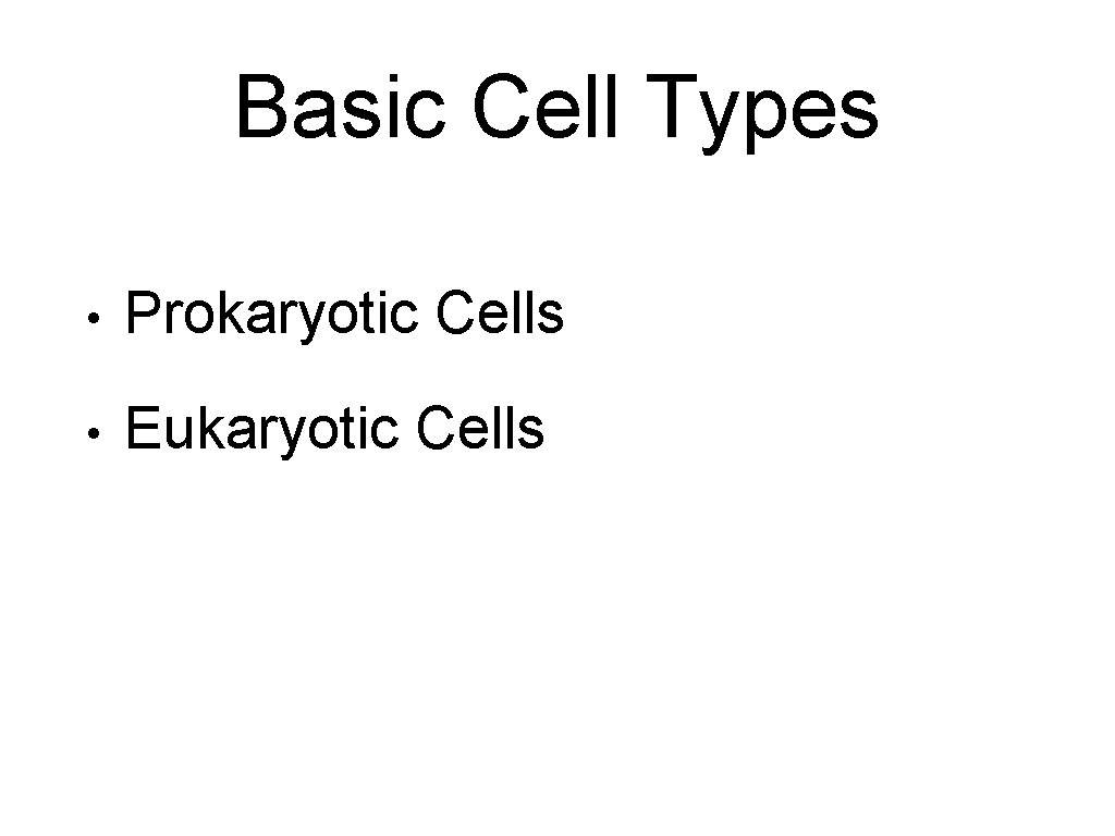 Basic Cell Types • Prokaryotic Cells • Eukaryotic Cells 