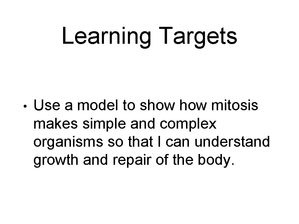 Learning Targets • Use a model to show mitosis makes simple and complex organisms