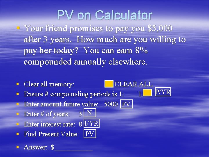 PV on Calculator § Your friend promises to pay you $5, 000 after 3 PV on Calculator § Your friend promises to pay you $5, 000 after 3
