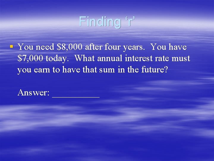 Finding ‘r’ § You need $8, 000 after four years. You have $7, 000 Finding ‘r’ § You need $8, 000 after four years. You have $7, 000
