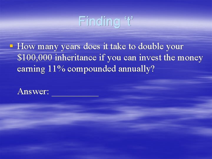Finding ‘t’ § How many years does it take to double your $100, 000 Finding ‘t’ § How many years does it take to double your $100, 000