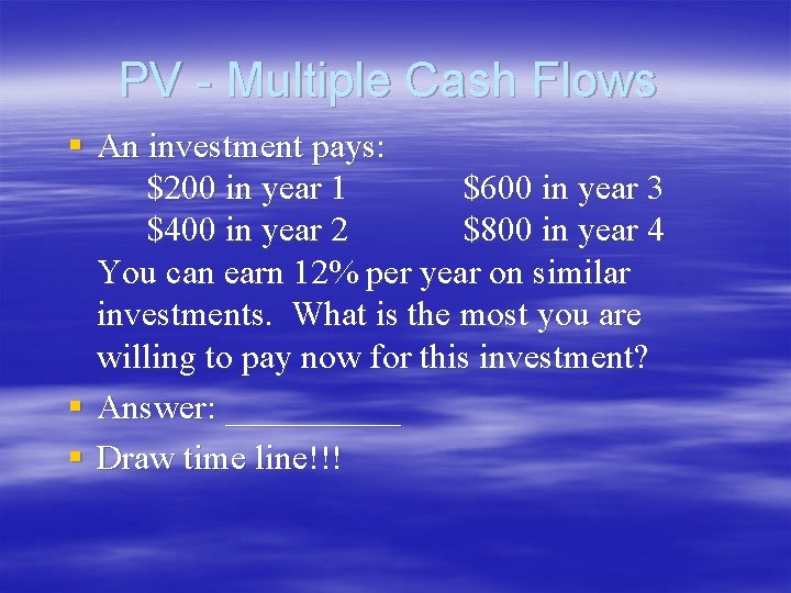PV - Multiple Cash Flows § An investment pays: $200 in year 1 $600 PV - Multiple Cash Flows § An investment pays: $200 in year 1 $600