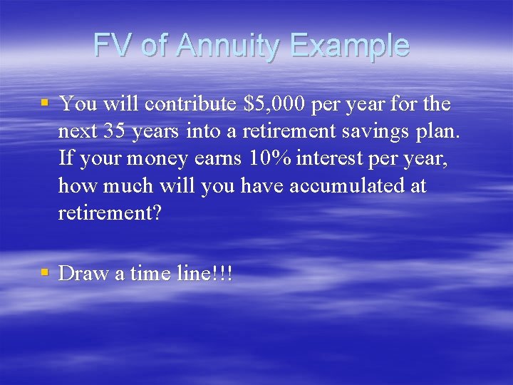FV of Annuity Example § You will contribute $5, 000 per year for the FV of Annuity Example § You will contribute $5, 000 per year for the
