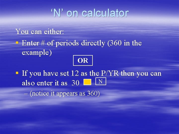 ‘N’ on calculator You can either: § Enter # of periods directly (360 in ‘N’ on calculator You can either: § Enter # of periods directly (360 in