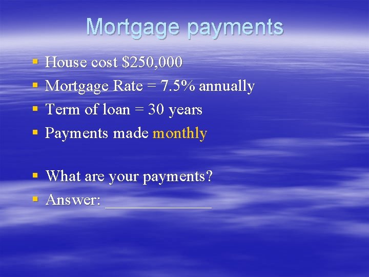 Mortgage payments § § House cost $250, 000 Mortgage Rate = 7. 5% annually Mortgage payments § § House cost $250, 000 Mortgage Rate = 7. 5% annually