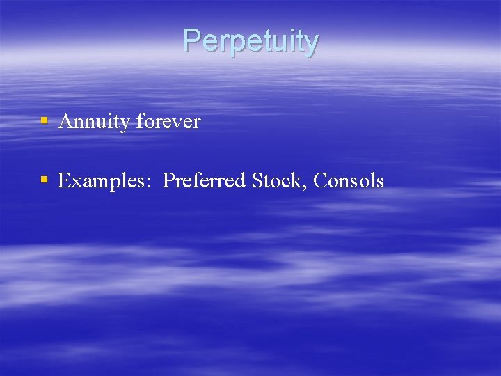 Perpetuity § Annuity forever § Examples: Preferred Stock, Consols Perpetuity § Annuity forever § Examples: Preferred Stock, Consols