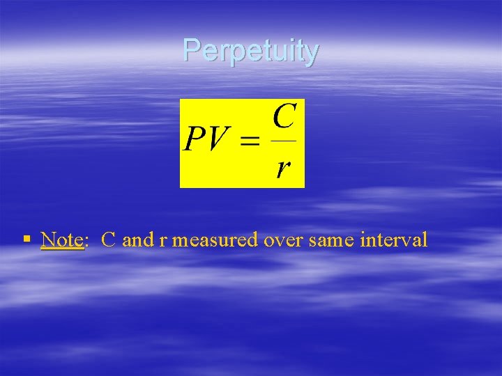Perpetuity § Note: C and r measured over same interval Perpetuity § Note: C and r measured over same interval