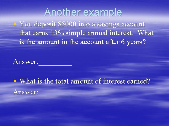 Another example § You deposit $5000 into a savings account that earns 13% simple Another example § You deposit $5000 into a savings account that earns 13% simple