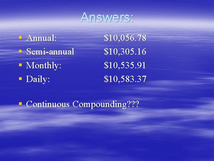 Answers: § § Annual: Semi-annual Monthly: Daily: $10, 056. 78 $10, 305. 16 $10, Answers: § § Annual: Semi-annual Monthly: Daily: $10, 056. 78 $10, 305. 16 $10,