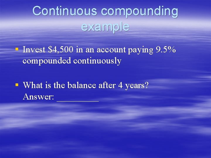 Continuous compounding example § Invest $4, 500 in an account paying 9. 5% compounded Continuous compounding example § Invest $4, 500 in an account paying 9. 5% compounded