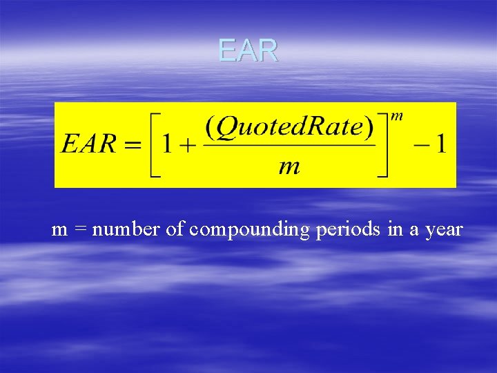 EAR m = number of compounding periods in a year EAR m = number of compounding periods in a year