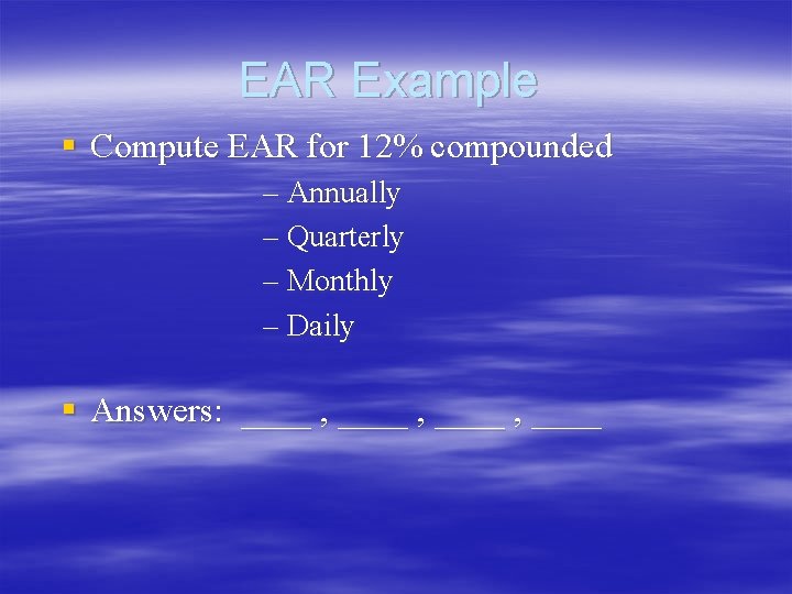 EAR Example § Compute EAR for 12% compounded – Annually – Quarterly – Monthly EAR Example § Compute EAR for 12% compounded – Annually – Quarterly – Monthly